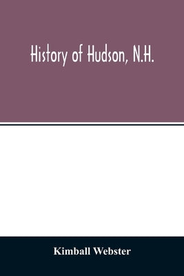 History of Hudson, N.H.: formerly a part of Dunstable, Mass., 1673-1733, Nottingham, Mass., 1733-1741, District of Nottingham, 1741-1746, Notti by Webster, Kimball