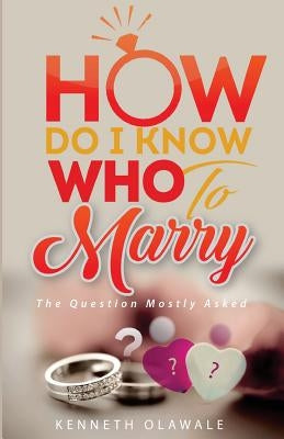How Do I Know Who to Marry.: The Question Mostly asked about Love, Relationship and Marriage: Advice for Christian Singles on Dating by Olawale, Kenneth