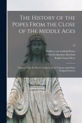 The History of the Popes From the Close of the Middle Ages: Drawn From the Secret Archives of the Vatican and Other Original Sources; 13 by Pastor, Ludwig Freiherr Von