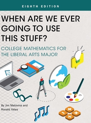 When Are We Ever Going To Use This Stuff?: College Mathematics for the Liberal Arts Major by Matovina, Jim
