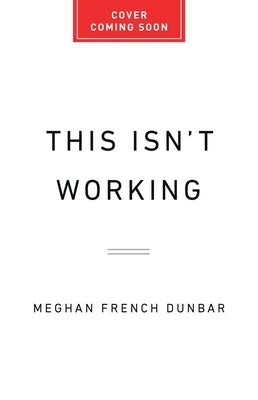 This Isn't Working: How Working Women Can Overcome Stress, Guilt, and Overload to Find True Success by Dunbar, Meghan French