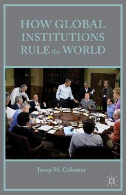 How Global Institutions Rule the World by Colomer, Josep M.