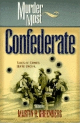 Murder Most Confederate: Tales of Crimes Quite Uncivil by Greenberg, Martin Harry