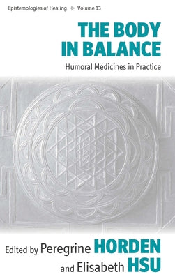 The Body in Balance: Humoral Medicines in Practice by Horden, Peregrine