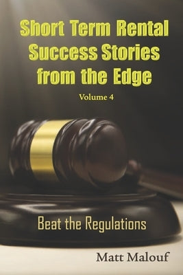 Short Term Rental Success Stories from the Edge Vol 4: Beat the Regualtions by Malouf, Matt
