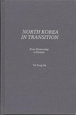 North Korea in Transition: From Dictatorship to Dynasty by An, Tai Sung