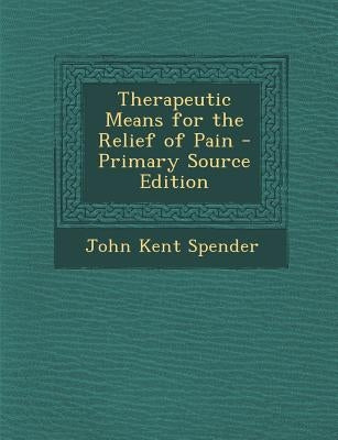 Therapeutic Means for the Relief of Pain by Spender, John Kent