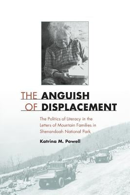 The Anguish of Displacement: The Politics of Literacy in the Letters of Mountain Families in Shenandoah National Park by Powell, Katrina M.