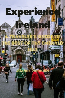 Experience Ireland: A Traveler's Guide to the Best of the Emerald Isle by Vanhorn, Joanne