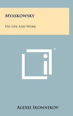 Myaskowsky: His Life And Work by Ikonnikov, Alexei