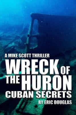Wreck of the Huron: Cuban Secrets by Douglas, Eric L.