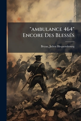"ambulance 464" Encore Des Blessés by Hequembourg, Bryan Julien