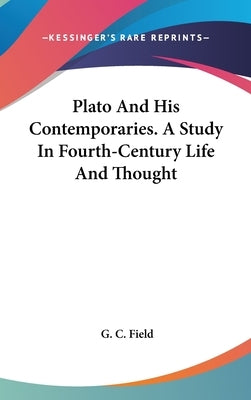 Plato And His Contemporaries. A Study In Fourth-Century Life And Thought by Field, G. C.