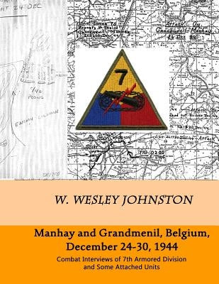 Manhay and Grandmenil, Belgium, December 24-30, 1944: Combat Interviews of 7th Armored Division and Some Attached Units by Johnston, W. Wesley