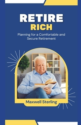 Retire Rich: Planning for a Comfortable and Secure Retirement by Sterling, Maxwell
