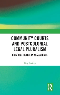 Community Courts and Postcolonial Legal Pluralism: Criminal Justice in Mozambique by Lorizzo, Tina