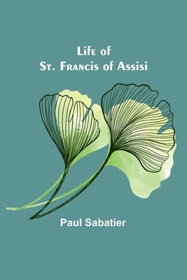 Life of St. Francis of Assisi by Sabatier, Paul