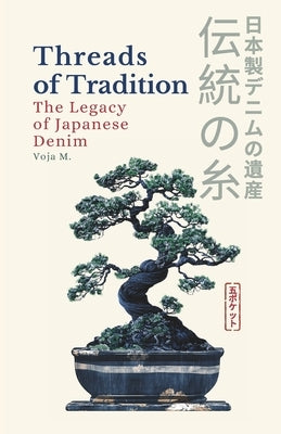 Threads of Tradition - The Legacy of Japanese Denim: Inside the Legacy of Japanese Denim, Indigo Dyeing & Selvedge Craftsmanship by Malenkovic, Voja