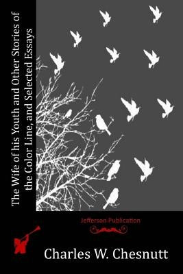 The Wife of his Youth and Other Stories of the Color Line, and Selected Essays by Chesnutt, Charles W.
