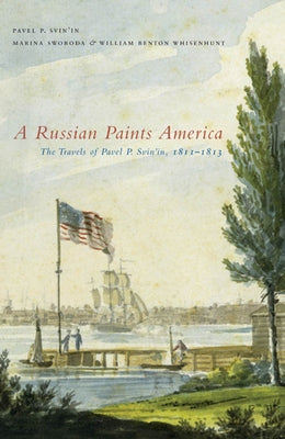 A Russian Paints America: The Travels of Pavel P. Svin'in, 1811-1813 by Swoboda, Marina