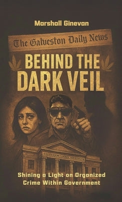 Behind the Dark Veil: Shining a Light on Organized Crime Within Government by Ginevan, Marshall
