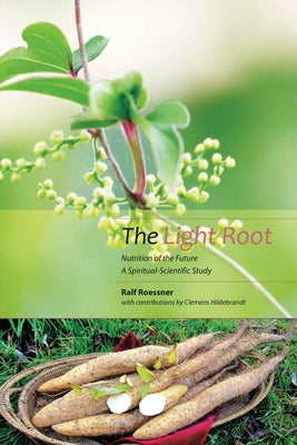 The Light Root: Nutrition of the Future: A Spiritual-Scientific Study by Roessner, Ralf