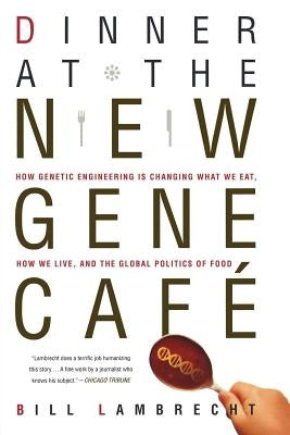 Dinner at the New Gene Cafe: How Genetic Engineering Is Changing What We Eat, How We Live, and the Global Politics of Food by Lambrecht, Bill