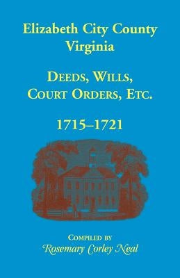 Elizabeth City County, Virginia, Deeds, Wills, Court Orders, 1715-1721 by Neal, Rosemary C.