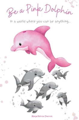 Be a Pink Dolphin by Sherron, Marya P.