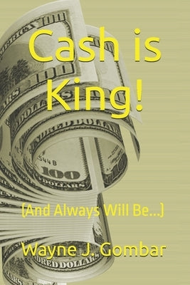 Cash is King!: (And Always Will Be...) by Gombar, Wayne J.