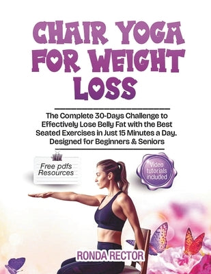 Chair Yoga for Weight Loss: The Complete 30-Days Challenge to Effectively Lose Belly Fat with the Best Seated Exercises in Just 15 Minutes a Day /Desi by Rector, Ronda