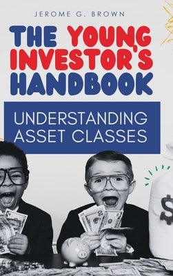 The Young Investor's Handbook: Understanding Asset Classes by Brown, Jerome G.
