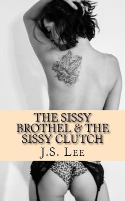 The Sissy Brothel (Complete Series) & The Sissy Clutch (Complete Series) by Lee, J. S.