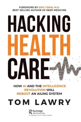Hacking Healthcare: How AI and the Intelligence Revolution Will Reboot an Ailing System by Lawry, Tom