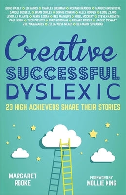 Creative, Successful, Dyslexic: 23 High Achievers Share Their Stories by Rooke, Margaret