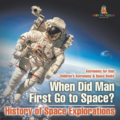When Did Man First Go to Space? History of Space Explorations - Astronomy for Kids Children's Astronomy & Space Books by Baby Professor