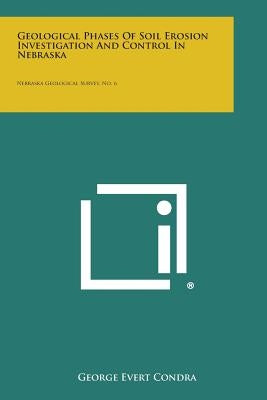 Geological Phases of Soil Erosion Investigation and Control in Nebraska: Nebraska Geological Survey, No. 6 by Condra, George Evert