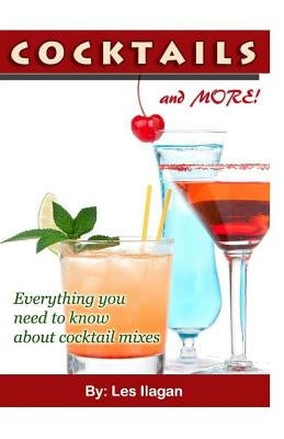 COCKTAILS and MORE!: Everything you need to know about Cocktail mixes by Ilagan, Les