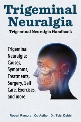 Trigeminal Neuralgia: Trigeminal Neuralgia Handbook. Trigeminal Neuralgia: Causes, Symptoms, Treatments, Surgery, Self-Care, Exercises, and by Dabhi, Tulsi