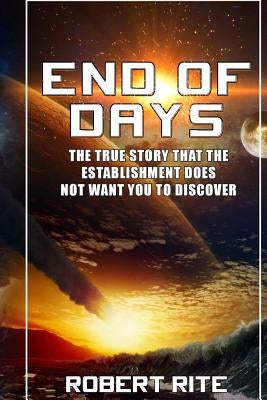 End of Days: The True Story that the Establishment does not want you to Discover by Rite, Robert