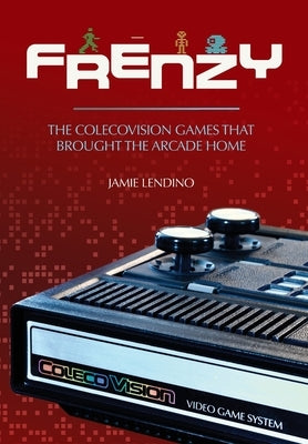 Frenzy: The ColecoVision Games That Brought the Arcade Home by Lendino, Jamie
