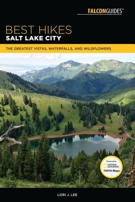 Best Hikes Salt Lake City: The Greatest Vistas, Waterfalls, and Wildflowers by Lee, Lori J.