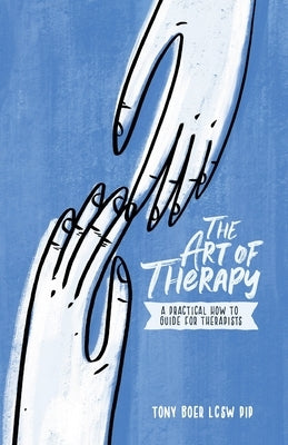 The Art of Therapy: A Practical How to Guide for Therapists by Boer Lcsw Pip, Tony