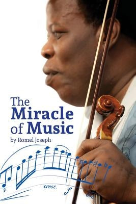The Miracle of Music: Experience How Romel Joseph Has Used His Musical Knowledge and Talent to Overcome Some of His Most Challenging Life OB by Joseph, Romel