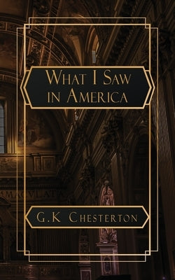 What I Saw in America by Chesterton, G. K.