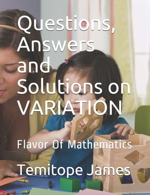 Questions, Answers and Solutions on VARIATION: Flavor Of Mathematics by James, Temitope