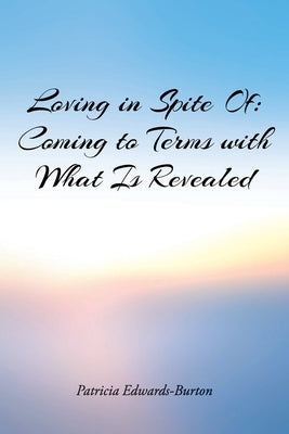 Loving in Spite Of: Coming to Terms with What Is Revealed by Edwards-Burton, Patricia