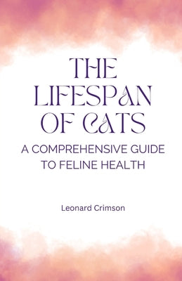The Lifespan of Cats: A Comprehensive Guide to Feline Health by Crimson, Leonard