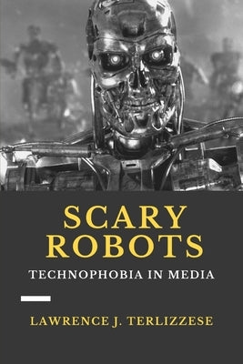 Scary Robots: Technophobia in Media by Terlizzese, Lawrence J.