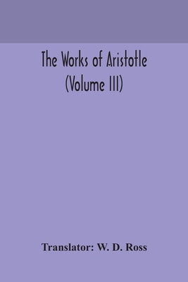 The works of Aristotle (Volume III) by D. Ross, W.